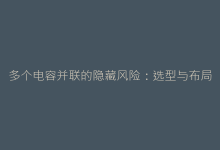 多个电容并联的隐藏风险:选型与布局的黄金法则-电子元器件网