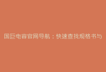 国巨电容官网导航:快速查找规格书与最新产品信息-电子元器件网