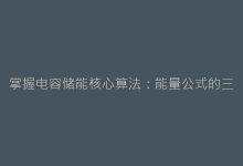 掌握电容储能核心算法:能量公式的三种推导方式与适用场景-电子元器件网