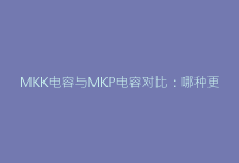 MKK电容与MKP电容对比:哪种更适合你的高压应用场景-电子元器件网