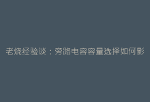 老烧经验谈:旁路电容容量选择如何影响胆机动态表现-电子元器件网