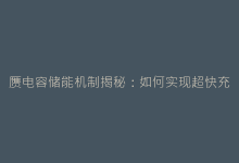 赝电容储能机制揭秘:如何实现超快充放电性能?-电子元器件网