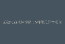 起动电容故障诊断:5种常见异常现象及解决方案-电子元器件网
