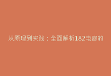 从原理到实践:全面解析182电容的电路设计与调试要诀-电子元器件网
