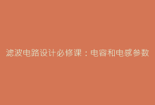 滤波电路设计必修课:电容和电感参数选择的黄金法则揭秘-电子元器件网