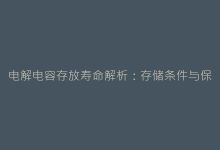 电解电容存放寿命解析:存储条件与保质期指南-电子元器件网