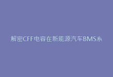 解密CFF电容在新能源汽车BMS系统的核心作用-电子元器件网