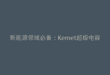 新能源领域必备:Kemet超级电容在储能系统中的应用突破-电子元器件网