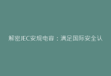 解密JEC安规电容:满足国际安全认证的选型技巧-电子元器件网
