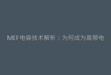 MEF电容技术解析:为何成为高频电路设计的首选?-电子元器件网