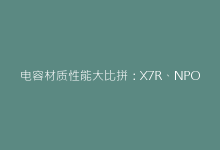 电容材质性能大比拼:X7R、NPO、钽电容如何选择?-电子元器件网