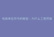 电容单位符号的秘密:为什么工程师容易混淆μF与nF?-电子元器件网