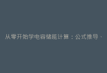 从零开始学电容储能计算:公式推导、参数选择与仿真验证-电子元器件网